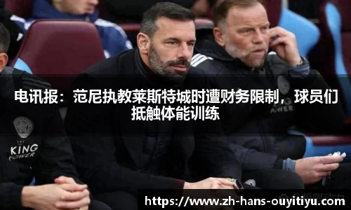 电讯报：范尼执教莱斯特城时遭财务限制，球员们抵触体能训练